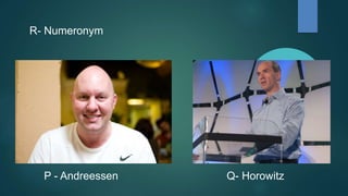 R- Numeronym
P - Andreessen Q- Horowitz
 