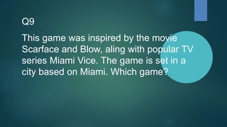 Q9
This game was inspired by the movie
Scarface and Blow, aling with popular TV
series Miami Vice. The game is set in a
city based on Miami. Which game?
 