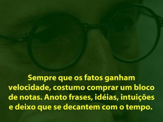 Sempre que os fatos ganham
velocidade, costumo comprar um bloco
de notas. Anoto frases, idéias, intuições
e deixo que se decantem com o tempo.
 