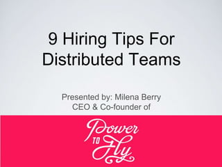 9 Hiring Tips For
Distributed Teams
Presented by: Milena Berry
CEO & Co-founder of
 