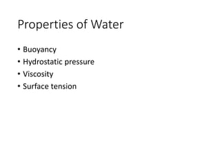 Properties of Water
• Buoyancy
• Hydrostatic pressure
• Viscosity
• Surface tension
 