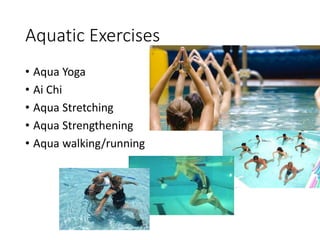Aquatic Exercises
• Aqua Yoga
• Ai Chi
• Aqua Stretching
• Aqua Strengthening
• Aqua walking/running
 