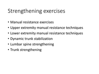 Strengthening exercises
• Manual resistance exercises
• Upper extremity manual resistance techniques
• Lower extremity manual resistance techniques
• Dynamic trunk stabilization
• Lumbar spine strengthening
• Trunk strengthening
 