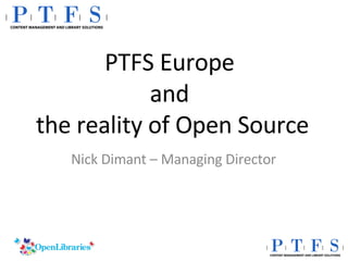 PTFS Europe  and  the reality of Open Source Nick Dimant – Managing Director 