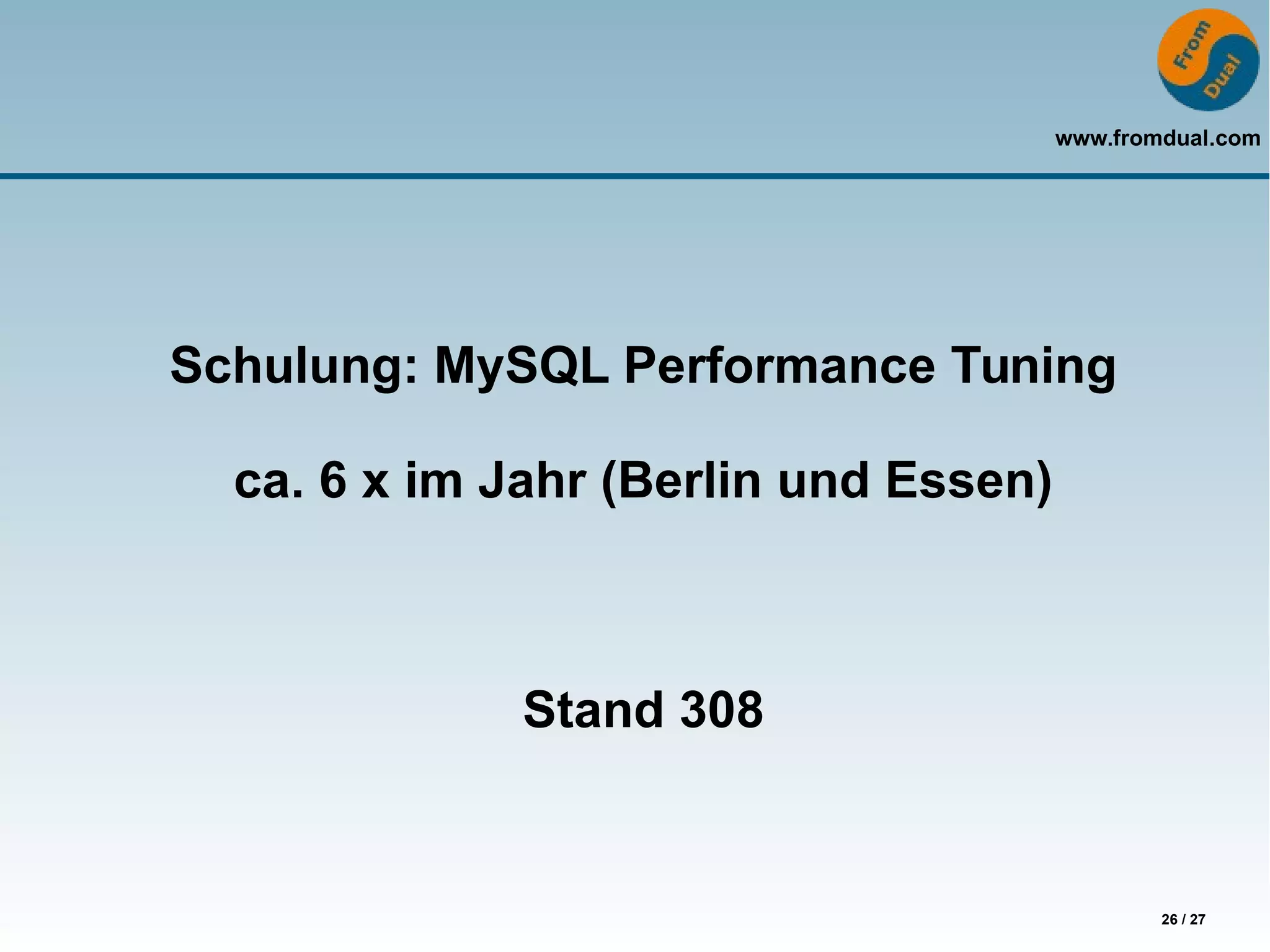 www.fromdual.com
26 / 27
Schulung: MySQL Performance Tuning
ca. 6 x im Jahr (Berlin und Essen)
Stand 308
 