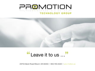 Leave it to us …“
“
29755 Beck Road Wixom, MI 48393 | 800.765.5020 | pro-motion.us
 