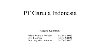 PT Garuda Indonesia
Anggota Kelompok:
Prisila Januaria Fedriata B1034201007
Ceci Lia Chen B1034201024
Dewi Agustine Kusuma B1034201025
 