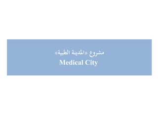 ‫مشروع‬«‫الطبية‬ ‫املدينة‬»
Medical City
 
