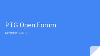 PTG Open Forum
November 18, 2015
 