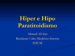 Hiper e Hipo Paratiroidismo Ahmad Ali Sati Residente I año Medicina Interna FHUM 