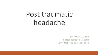 Post traumatic
headache
DR. VAISHAL SHAH
SR NEUROLOGY RESIDENT
GOVT. MEDICAL COLLEGE, KOTA
 