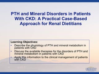 [object Object],[object Object],[object Object],[object Object],PTH and Mineral Disorders in   Patients With CKD: A Practical Case-Based Approach for Renal Dietitians 