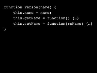 function Person(name) {  
this.name = name;
this.getName = function() {…}
this.setName = function(reName) {…}
}
 