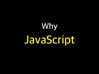 Why
JavaScript
 