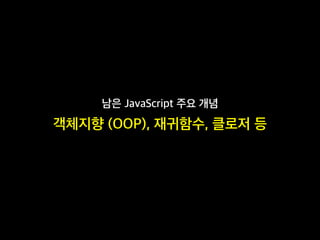 남은 JavaScript 주요 개념
객체지향 (OOP), 재귀함수, 클로저 등
 