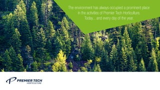 The environment has always occupied a prominent place
in the activities of Premier Tech Horticulture.
Today... and every day of the year.
 