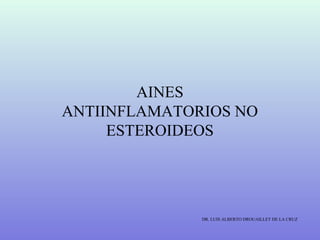 AINES
ANTIINFLAMATORIOS NO
ESTEROIDEOS
DR. LUIS ALBERTO DROUAILLET DE LA CRUZ
 