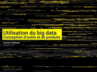 Utilisation du big data
Conception d’outils et de produits
Photo: Marcin Ignac - flic.kr/p/bZe9sS
Pierrick Thébault
Designer, PhD
1Congrès SELF 2016 - Marseille
 
