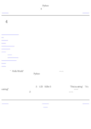 简明 Python 教程
                          第4章 基本概念
上一页                      字面意义上的常量                         下一页



第4章 基本概念
目录表

字面意义上的常量
数
字符串
变量
标识符的命名
数据类型
对象
   输出
   它如何工作
逻辑行与物理行
缩进
概括

仅仅打印“Hello World”就足够了吗？你应该想要做更多的事——你想要得到一些输入，然后
做操作，再从中得到一些输出。在Python中，我们可以使用常量和变量来完成这些工作。


字面意义上的常量
一个字面意义上的常量的例子是如同5、1.23、9.25e-3这样的数，或者如同'This is a string'、"It's
a string!"这样的字符串。它们被称作字面意义上的，因为它们具备 字面 的意义——你按照它们
的字面意义使用它们的值。数2总是代表它自己，而不会是别的什么东西——它是一个常量，
因为不能改变它的值。因此，所有这些都被称为字面意义上的常量。


上一页                          上一级                          下一页
概括                            首页                             数
 