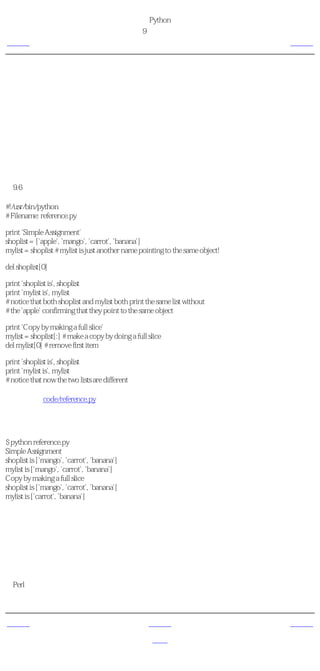 简明 Python 教程
                                                第9章 数据结构
上一页                                                  引用                           下一页



引用
当你创建一个对象并给它赋一个变量的时候，这个变量仅仅 引用 那个对象，而不是表示这个
对象本身！也就是说，变量名指向你计算机中存储那个对象的内存。这被称作名称到对象的绑
定。

一般说来，你不需要担心这个，只是在引用上有些细微的效果需要你注意。这会通过下面这个
例子加以说明。

对象与引用
例9.6 对象与引用

#!/usr/bin/python
# Filename: reference.py

print 'Simple Assignment'
shoplist = ['apple', 'mango', 'carrot', 'banana']
mylist = shoplist # mylist is just another name pointing to the same object!

del shoplist[0]

print 'shoplist is', shoplist
print 'mylist is', mylist
# notice that both shoplist and mylist both print the same list without
# the 'apple' confirming that they point to the same object

print 'Copy by making a full slice'
mylist = shoplist[:] # make a copy by doing a full slice
del mylist[0] # remove first item

print 'shoplist is', shoplist
print 'mylist is', mylist
# notice that now the two lists are different

（源文件：code/reference.py）


输出
$ python reference.py
Simple Assignment
shoplist is ['mango', 'carrot', 'banana']
mylist is ['mango', 'carrot', 'banana']
Copy by making a full slice
shoplist is ['mango', 'carrot', 'banana']
mylist is ['carrot', 'banana']

它如何工作
大多数解释已经在程序的注释中了。你需要记住的只是如果你想要复制一个列表或者类似的序
列或者其他复杂的对象（不是如整数那样的简单 对象 ），那么你必须使用切片操作符来取得
拷贝。如果你只是想要使用另一个变量名，两个名称都 引用 同一个对象，那么如果你不小心
的话，可能会引来各种麻烦。

给Perl程序员的注释
记住列表的赋值语句不创建拷贝。你得使用切片操作符来建立序列的拷贝。


上一页                                                上一级                            下一页
                                                                               更多字符串的内
序列                                                   首页
                                                                                     容
 