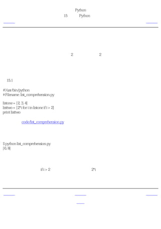 简明 Python 教程
                                            第15章 更多Python的内容
上一页                                              列表综合             下一页



列表综合
通过列表综合，可以从一个已有的列表导出一个新的列表。例如，你有一个数的列表，而你想
要得到一个对应的列表，使其中所有大于2的数都是原来的2倍。对于这种应用，列表综合是最
理想的方法。

使用列表综合
例15.1 使用列表综合

#!/usr/bin/python
# Filename: list_comprehension.py

listone = [2, 3, 4]
listtwo = [2*i for i in listone if i > 2]
print listtwo

（源文件：code/list_comprehension.py）


输出
$ python list_comprehension.py
[6, 8]

它如何工作
这里我们为满足条件（if i > 2）的数指定了一个操作（2*i），从而导出一个新的列表。注意原
来的列表并没有发生变化。在很多时候，我们都是使用循环来处理列表中的每一个元素，而使
用列表综合可以用一种更加精确、简洁、清楚的方法完成相同的工作。


上一页                                              上一级              下一页
                                                               在函数中接收元
单语句块                                              首页
                                                                  组和列表
 