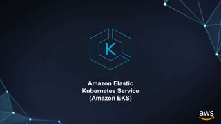 Amazon Elastic
Kubernetes Service
(Amazon EKS)
 
