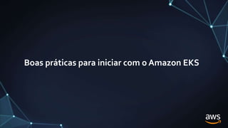 Boas práticas para iniciar com o Amazon EKS
 