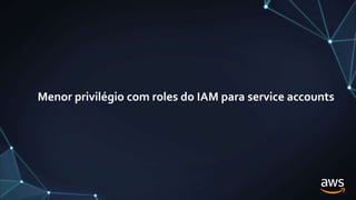 Menor privilégio com roles do IAM para service accounts
 
