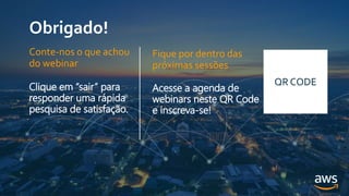 Obrigado!
Fique por dentro das
próximas sessões
Acesse a agenda de
webinars neste QR Code
e inscreva-se!
QR CODE
Conte-nos o que achou
do webinar
Clique em “sair” para
responder uma rápida
pesquisa de satisfação.
 