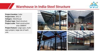 Warehouse in India-Steel Structure
Project location: India
Project time: 2012.3
Category: Warehouse
Product type: Steel structure
Project scale: Total construction
area 10000㎡
Project feature: Large span, multi
span project, large size of each
unit.
 