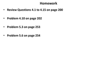 Homework
• Review Questions 4.1 to 4.15 on page 200
• Problem 4.10 on page 202
• Problem 5.3 on page 253
• Problem 5.6 on page 254
 