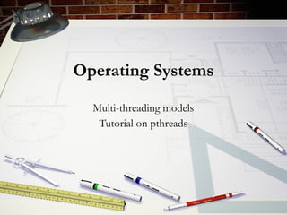 Operating Systems Multi-threading models Tutorial on pthreads 