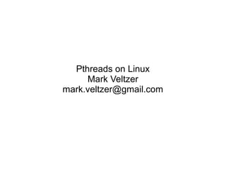 Pthreads on Linux
Mark Veltzer
mark.veltzer@gmail.com
 