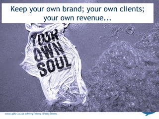 www.pthr.co.uk @PerryTimms +PerryTimms
Keep your own brand; your own clients;
your own revenue...
 