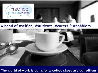 The world of work is our client; coffee shops are our offices
A band of #selfies, #students, #carers & #dabblers
 