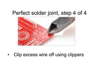 Perfect solder joint, step 4 of 4
• Clip excess wire off using clippers
 