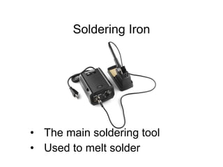 Soldering Iron
• The main soldering tool
• Used to melt solder
 