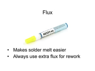Flux
• Makes solder melt easier
• Always use extra flux for rework
 