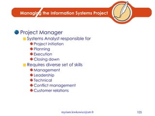 Project Manager Systems Analyst responsible for Project initiation Planning Execution Closing down Requires diverse set of skills Management Leadership Technical Conflict management Customer relations Managing the Information Systems Project 