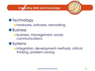 Integrating Skills and Knowledge Technology hardware, software, networking Business business, management, social, communications Systems Integration, development methods, critical thinking, problem solving 