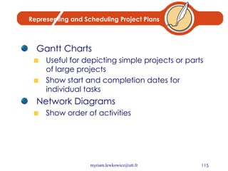 Representing and Scheduling Project Plans Gantt Charts Useful for depicting simple projects or parts of large projects Show start and completion dates for individual tasks Network Diagrams Show order of activities 