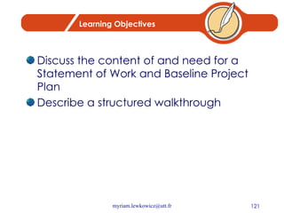 Learning Objectives Discuss the content of and need for a Statement of Work and Baseline Project Plan Describe a structured walkthrough 