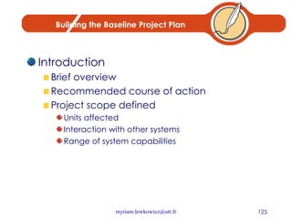 Building the Baseline Project Plan Introduction Brief overview Recommended course of action Project scope defined Units affected Interaction with other systems Range of system capabilities 
