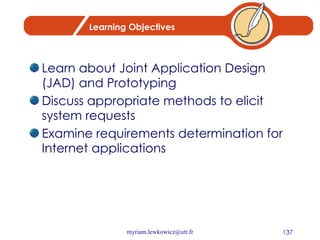 Learning Objectives Learn about Joint Application Design (JAD) and Prototyping Discuss appropriate methods to elicit system requests Examine requirements determination for Internet applications 