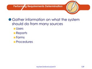 Performing Requirements Determination Gather information on what the system should do from many sources Users Reports Forms Procedures 