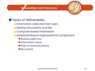 Deliverables and Outcomes Types of deliverables: Information collected from users Existing documents and files Computer-based information Understanding of organizational components Business objective Information needs Rules of data processing Key events 