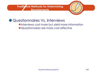 Traditional Methods for Determining Requirements Questionnaires Vs. Interviews Interviews cost more but yield more information Questionnaires are more cost-effective 