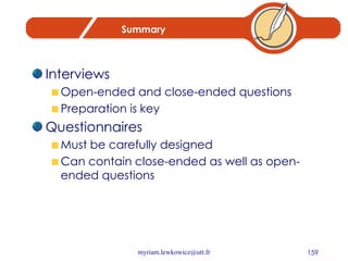 Summary Interviews Open-ended and close-ended questions Preparation is key Questionnaires Must be carefully designed Can contain close-ended as well as open-ended questions 