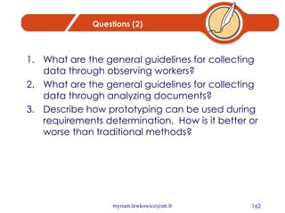 Questions (2) What are the general guidelines for collecting data through observing workers? What are the general guidelines for collecting data through analyzing documents? Describe how prototyping can be used during requirements determination.  How is it better or worse than traditional methods? 
