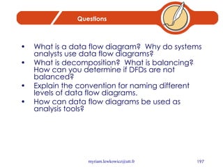 Questions What is a data flow diagram?  Why do systems analysts use data flow diagrams? What is decomposition?  What is balancing?  How can you determine if DFDs are not balanced? Explain the convention for naming different levels of data flow diagrams. How can data flow diagrams be used as analysis tools? 
